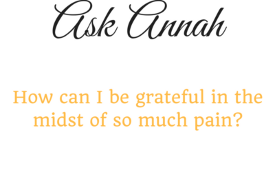 Ask Annah: How Can I be Grateful in the Midst of So Much Pain?