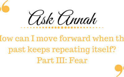 Ask Annah: How Do I Move Forward When the Past Keeps Repeating Itself? Part III: Fear